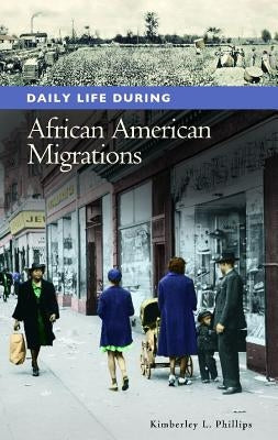 Daily Life during African American Migrations by Phillips, Kimberley L.