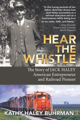 Hear the Whistle: The Story of Jack Haley, American Entrepreneur and Railroad Pioneer by Buhrman, Kathy Haley
