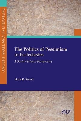 The Politics of Pessimism in Ecclesiastes: A Social-Science Perspective by Sneed, Mark R.