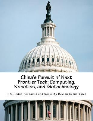 China's Pursuit of Next Frontier Tech: Computing, Robotics, and Biotechnology by U. S. -China Economic and Security Revie