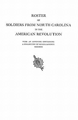 Roster of Soldiers from North Carolina in the American Revolution, with an Appendix Containing a Collection of Miscellaneous Records by North Carolina D a R