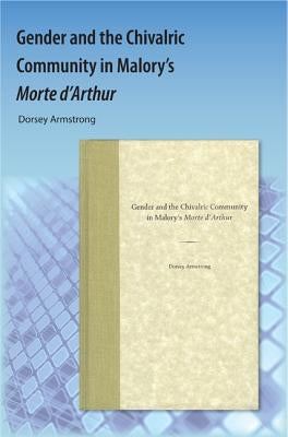 Gender and the Chivalric Community in Malory's Morte d'Arthur by Armstrong, Dorsey