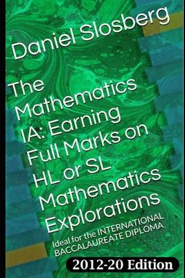 The Mathematics Ia: Earning Full Marks on Hl or SL Mathematics Explorations: Ideal for the International Baccalaureate Diploma by Slosberg, Daniel Durwood