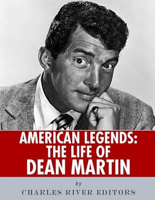 American Legends: The Life of Dean Martin by Charles River Editors