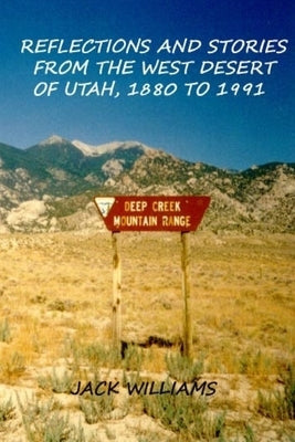 Reflections and Stories from the West Desert of Utah, 1880 to 1991 by Williams, Jack