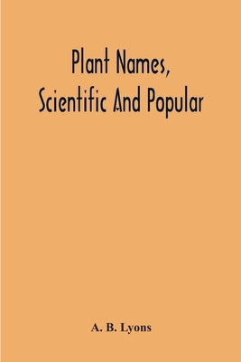 Plant Names, Scientific And Popular, Including In The Case Of Each Plant The Correct Botanical Name In Accordance With The Reformed Nomenclature, Toge by B. Lyons, A.
