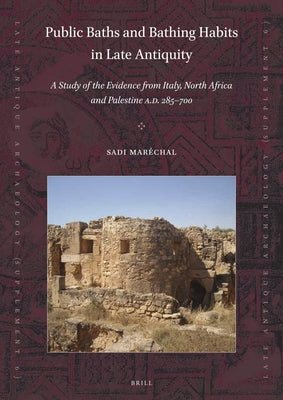 Public Baths and Bathing Habits in Late Antiquity: A Study of the Evidence from Italy, North Africa and Palestine A.D. 285-700 by Maréchal, Sadi