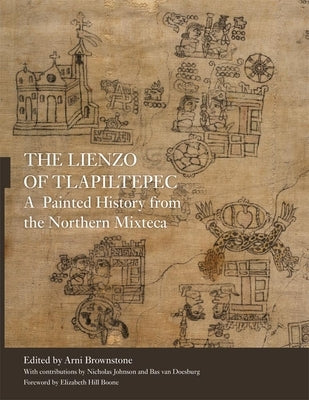 The Lienzo of Tlapiltepec: A Painted History from the Northern Mixteca by Brownstone, Arni