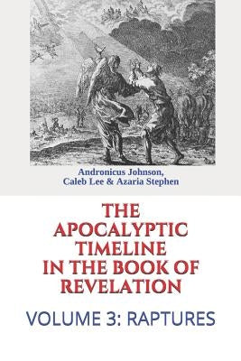 The Apocalyptic Timeline in the Book of Revelation: Volume 3: Raptures by Lee, Caleb