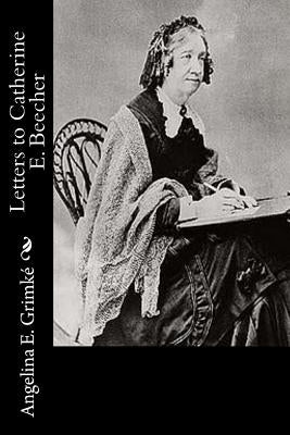 Letters to Catherine E. Beecher by Grimke, Angelina E.