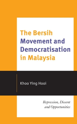 The Bersih Movement and Democratisation in Malaysia: Repression, Dissent and Opportunities by Hooi, Khoo Ying