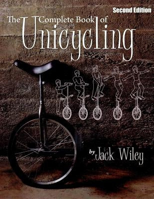 The Complete Book of Unicycling: Second Edition by Wiley, Jack