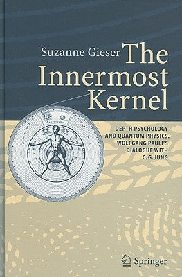 The Innermost Kernel: Depth Psychology and Quantum Physics. Wolfgang Pauli's Dialogue with C.G. Jung by Gieser, Suzanne