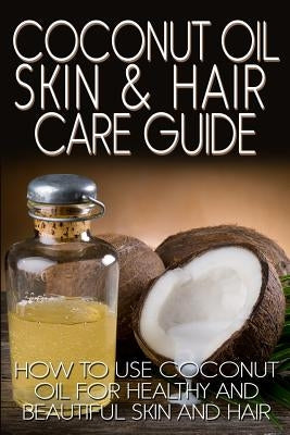 Coconut Oil Skin & Hair Care Guide: How to Use Coconut Oil for Healthy and Beautiful Skin and Hair by Johnson, R.