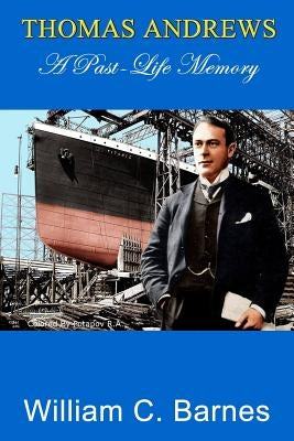 Thomas Andrews, A Past-Life Memory by Barnes, William C.