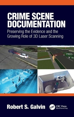 Crime Scene Documentation: Preserving the Evidence and the Growing Role of 3D Laser Scanning by Galvin, Robert S.