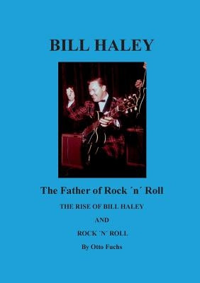 Bill Haley - The Father Of Rock & Roll: The Rise of Bill Haley by Fuchs, Otto