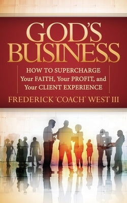 God's Business: How to Supercharge Your Faith, Your Profit, and Your Client Experience by West, Frederick