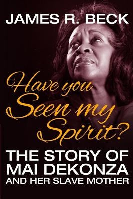 Have You Seen My Spirit?: The Story of Mai DeKonza and Her Mother by Beck, James R.