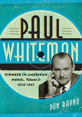 Paul Whiteman: Pioneer in American Music, 1930-1967, Volume 2 by Rayno, Don
