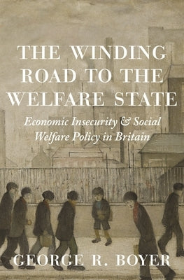 The Winding Road to the Welfare State: Economic Insecurity and Social Welfare Policy in Britain by Boyer, George R.