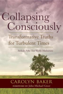 Collapsing Consciously: Transformative Truths for Turbulent Times by Baker, Carolyn