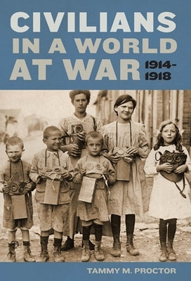 Civilians in a World at War, 1914-1918 by Proctor, Tammy M.