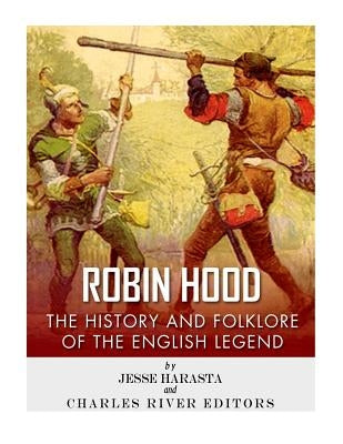 Robin Hood: The History and Folklore of the English Legend by Charles River Editors