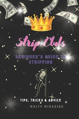 Strip Clubs: Beginner's Guide to Stripping: Tips, Tricks, & Advice by Miracles, Malty