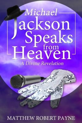 Michael Jackson Speaks from Heaven: A Divine Revelation by Payne, Matthew Robert