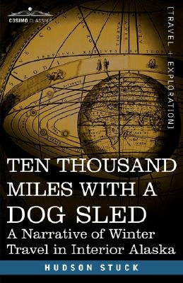 Ten Thousand Miles with a Dog Sled: A Narrative of Winter Travel in Interior Alaska by Stuck, Hudson