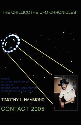 The Chillicothe UFO Chronicles Contact 2005 by Hammond, Timothy L.