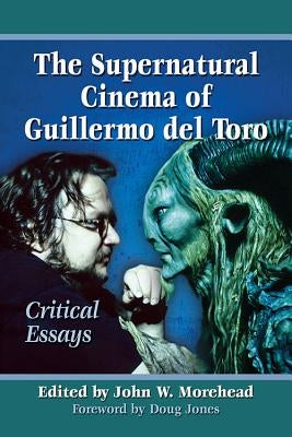 The Supernatural Cinema of Guillermo del Toro: Critical Essays by Morehead, John W.