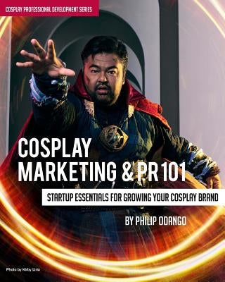 Cosplay Marketing & PR 101: Startup Essentials for Growing Your Cosplay Brand by Odango, Philip