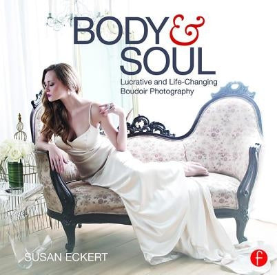 Body and Soul: Lucrative and Life-Changing Boudoir Photography by Eckert, Susan
