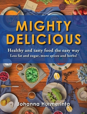 MIGHTY DELICIOUS Healthy and tasty food the easy way: Less fat and sugar, more spices and herbs! by Hurmerinta, Johanna