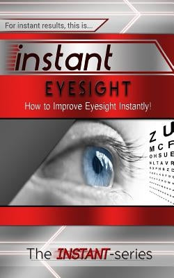 Instant Eyesight: How to Improve Eyesight Instantly! by Instant-Series, The