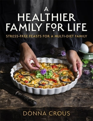 A Healthier Family for Life: Stress-Free Feasts for a Multi-Diet Family by Crous, Donna