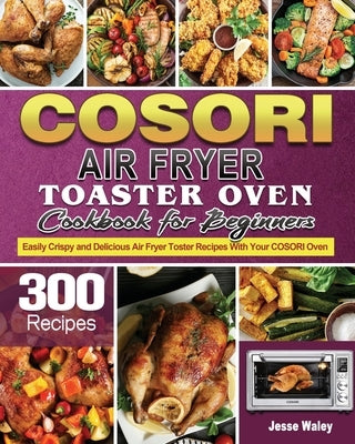 Cosori Air Fryer Toaster Oven Cookbook for Beginners by Waley, Jesse