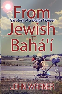 From Jewish to Baha'i by Warner, John