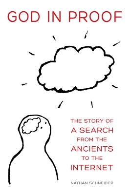God in Proof: The Story of a Search from the Ancients to the Internet by Schneider, Nathan