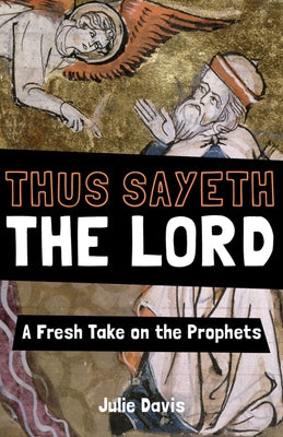 Thus Sayeth the Lord: A Fresh Take on the Prophets by Davis, Julie