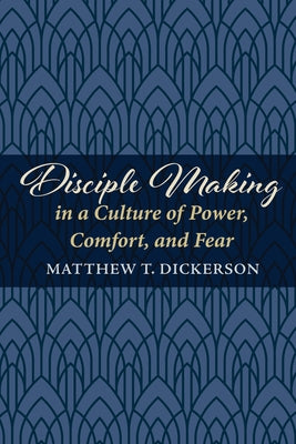 Disciple Making in a Culture of Power, Comfort, and Fear by Dickerson, Matthew T.