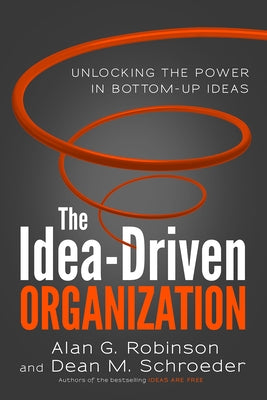 The Idea-Driven Organization: Unlocking the Power in Bottom-Up Ideas by Robinson, Alan G.