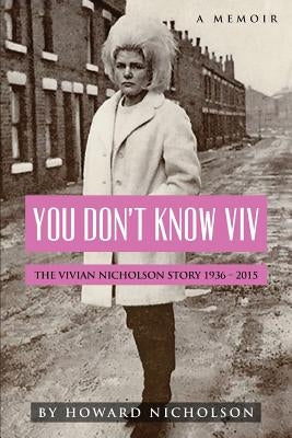 You Don't Know Viv: The Vivian Nicholson Story 1936 - 2015 by Nicholson, Howard