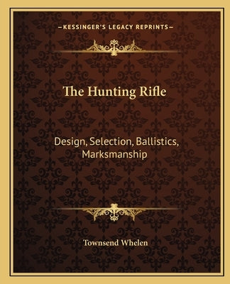 The Hunting Rifle: Design, Selection, Ballistics, Marksmanship by Whelen, Townsend