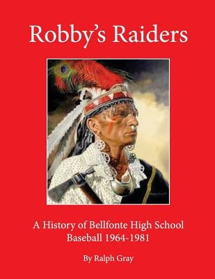 Robby's Raiders: A History of Bellefonte High School Baseball 1964-81 by Gray, Ralph