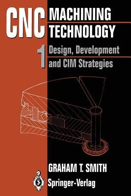 Cnc Machining Technology: Volume I: Design, Development and CIM Strategies by Smith, Graham T.