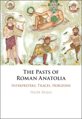 The Pasts of Roman Anatolia: Interpreters, Traces, Horizons by Rojas, Felipe