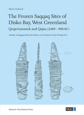 The Frozen Saqqaq Sites of Disko Bay, West Greenland: Qeqertasussuk and Qajaa (2400-900 Bc) by Grønnow, Bjarne